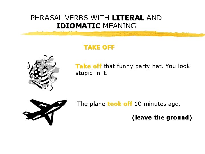 PHRASAL VERBS WITH LITERAL AND IDIOMATIC MEANING TAKE OFF Take off that funny party