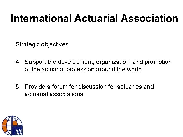 International Actuarial Association Strategic objectives 4. Support the development, organization, and promotion of the