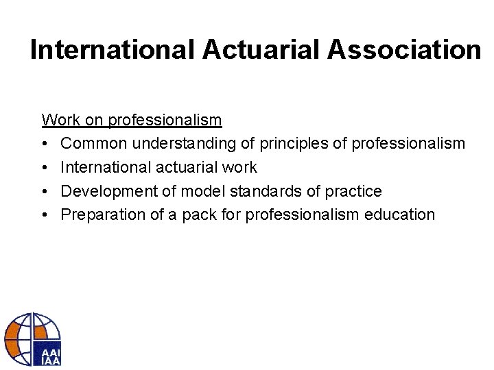 International Actuarial Association Work on professionalism • Common understanding of principles of professionalism •