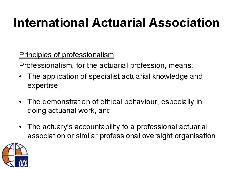 International Actuarial Association Principles of professionalism Professionalism, for the actuarial profession, means: • The