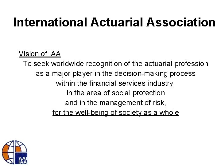 International Actuarial Association Vision of IAA To seek worldwide recognition of the actuarial profession