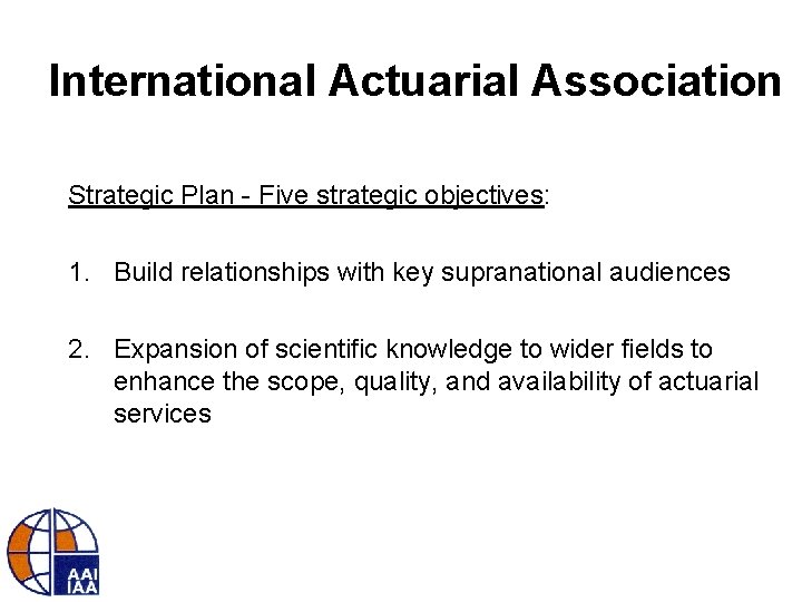 International Actuarial Association Strategic Plan - Five strategic objectives: 1. Build relationships with key