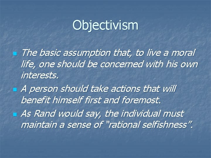 Objectivism n n n The basic assumption that, to live a moral life, one