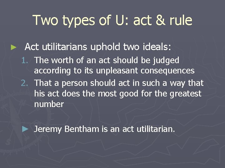 Two types of U: act & rule ► Act utilitarians uphold two ideals: 1.