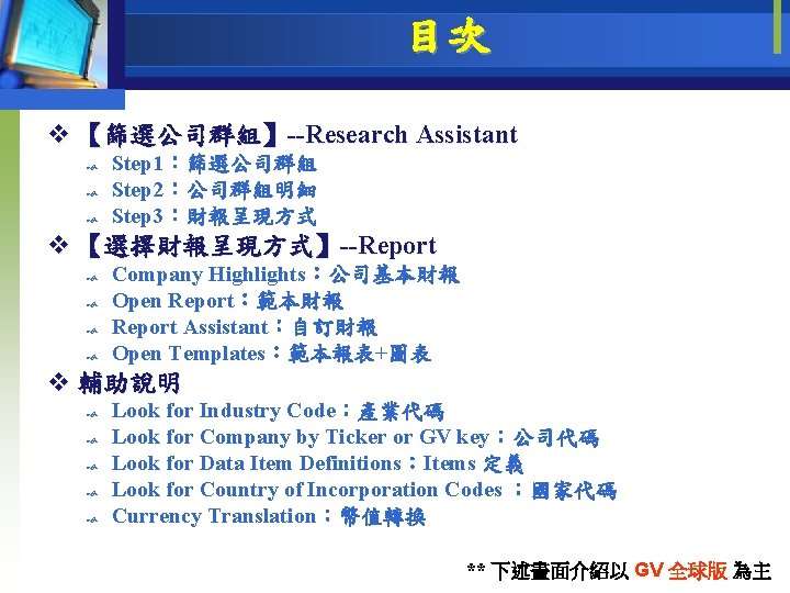 目次 v 【篩選公司群組】--Research Assistant Step 1：篩選公司群組 Step 2：公司群組明細 Step 3：財報呈現方式 v 【選擇財報呈現方式】--Report Company Highlights：公司基本財報