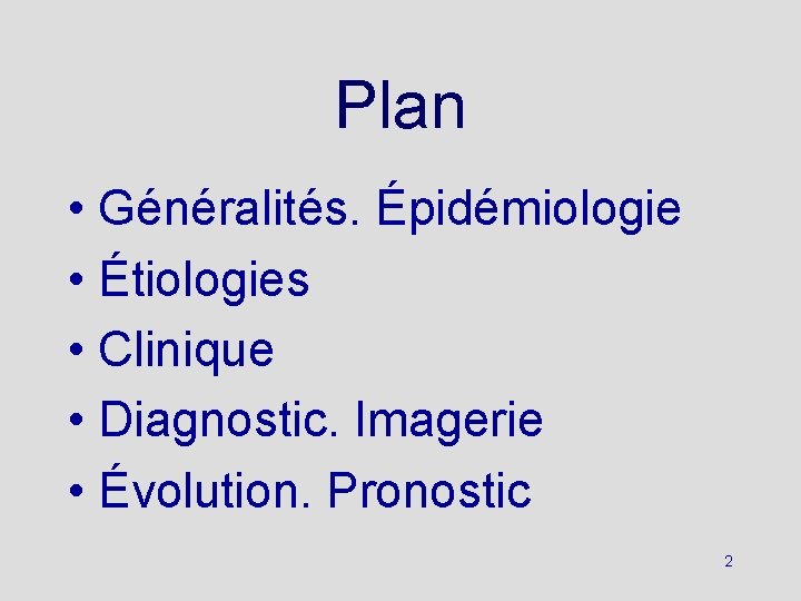 Plan • Généralités. Épidémiologie • Étiologies • Clinique • Diagnostic. Imagerie • Évolution. Pronostic