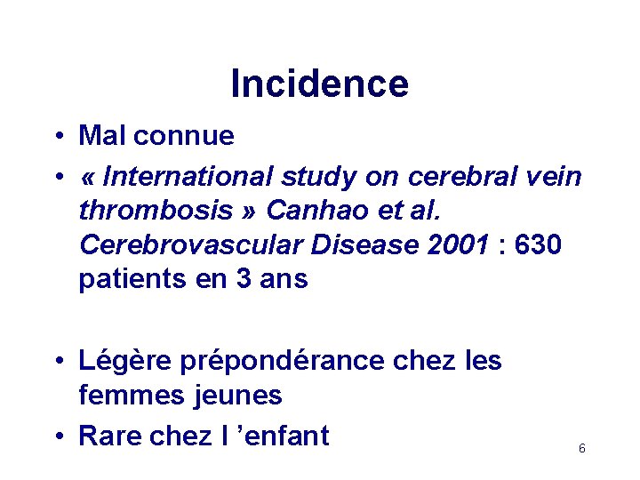 Incidence • Mal connue • « International study on cerebral vein thrombosis » Canhao