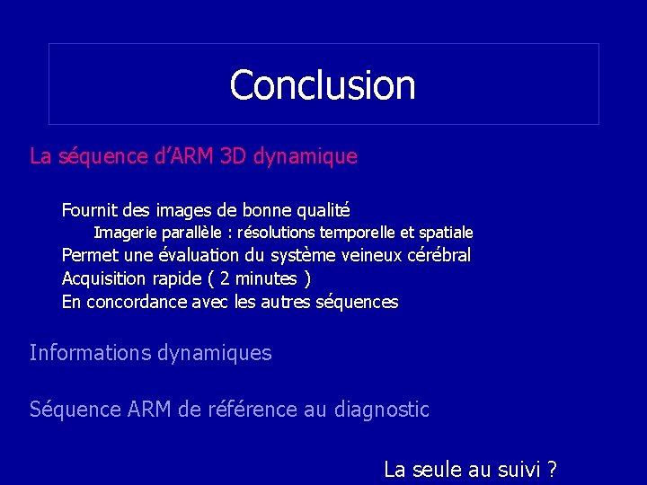 Conclusion La séquence d’ARM 3 D dynamique Fournit des images de bonne qualité Imagerie