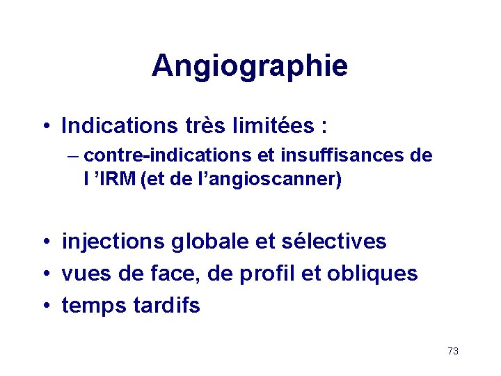 Angiographie • Indications très limitées : – contre-indications et insuffisances de l ’IRM (et