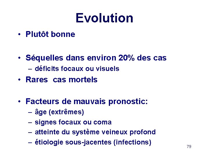 Evolution • Plutôt bonne • Séquelles dans environ 20% des cas – déficits focaux