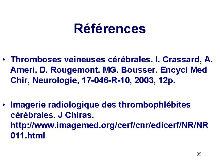 Références • Thromboses veineuses cérébrales. I. Crassard, A. Ameri, D. Rougemont, MG. Bousser. Encycl