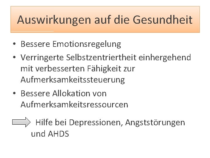 Auswirkungen auf die Gesundheit • Bessere Emotionsregelung • Verringerte Selbstzentriertheit einhergehend mit verbesserten Fähigkeit