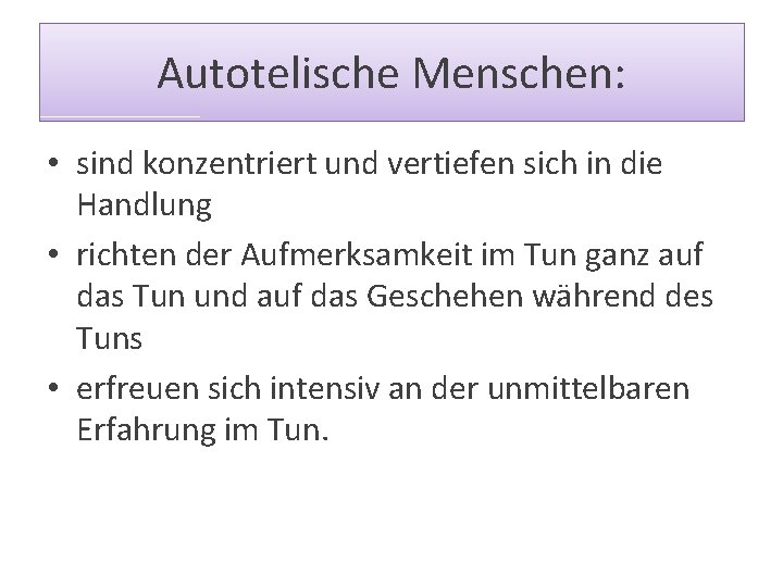 Autotelische Menschen: • sind konzentriert und vertiefen sich in die Handlung • richten der