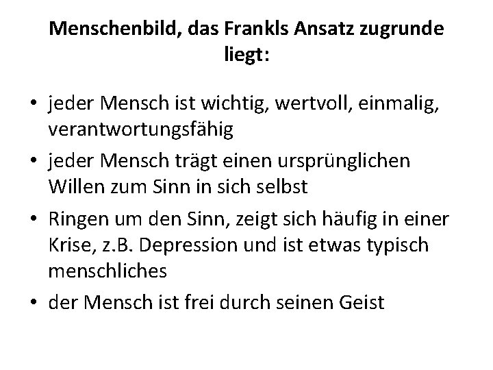 Menschenbild, das Frankls Ansatz zugrunde liegt: • jeder Mensch ist wichtig, wertvoll, einmalig, verantwortungsfähig