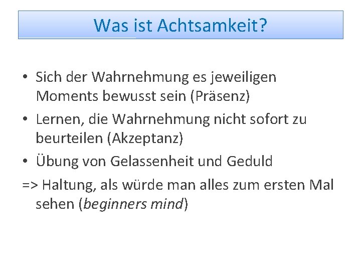 Was ist Achtsamkeit? • Sich der Wahrnehmung es jeweiligen Moments bewusst sein (Präsenz) •