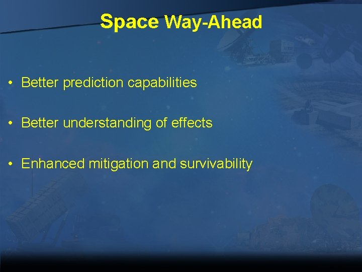 Space Way-Ahead • Better prediction capabilities • Better understanding of effects • Enhanced mitigation