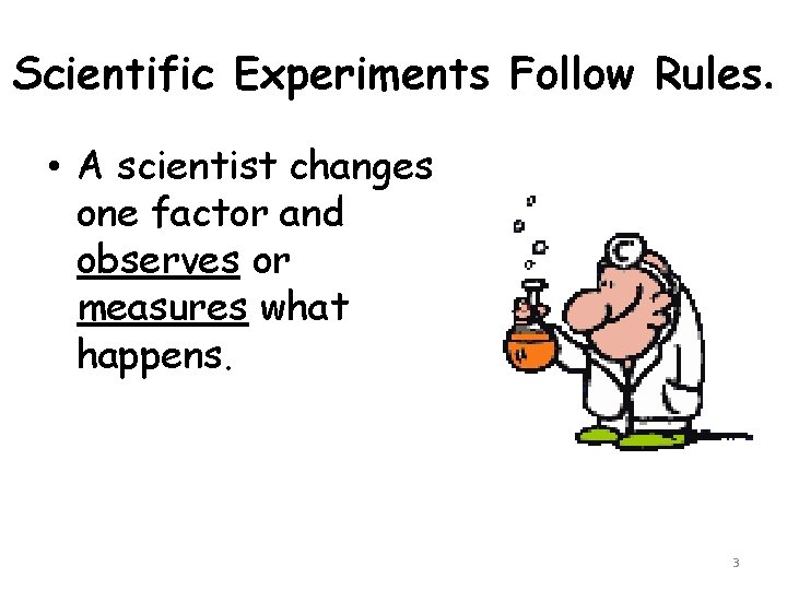 Scientific Experiments Follow Rules. • A scientist changes one factor and observes or measures