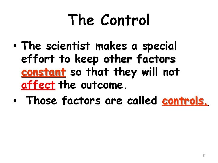 The Control • The scientist makes a special effort to keep other factors constant