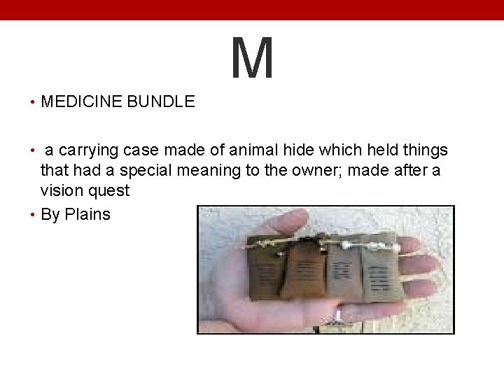 M • MEDICINE BUNDLE • a carrying case made of animal hide which held