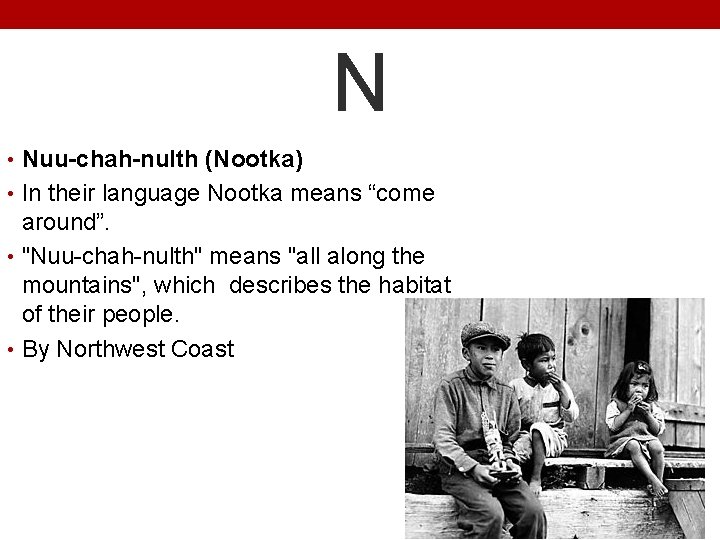 N • Nuu-chah-nulth (Nootka) • In their language Nootka means “come around”. • "Nuu-chah-nulth"