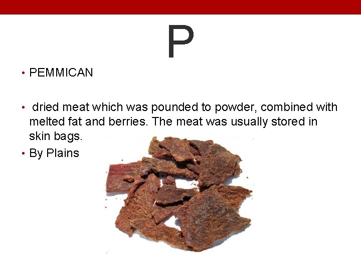  • PEMMICAN P • dried meat which was pounded to powder, combined with