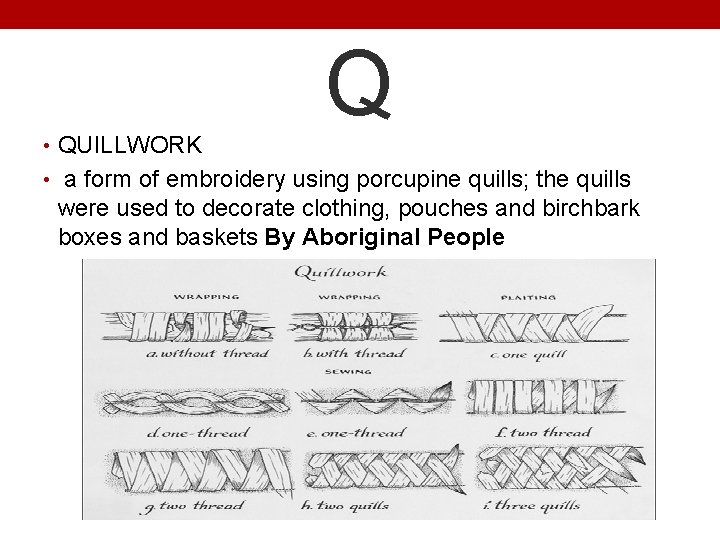  • QUILLWORK Q • a form of embroidery using porcupine quills; the quills