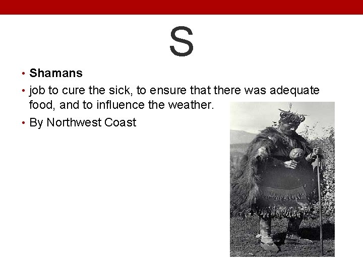 S • Shamans • job to cure the sick, to ensure that there was