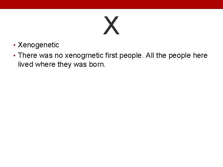 X • Xenogenetic • There was no xenogrnetic first people. All the people here