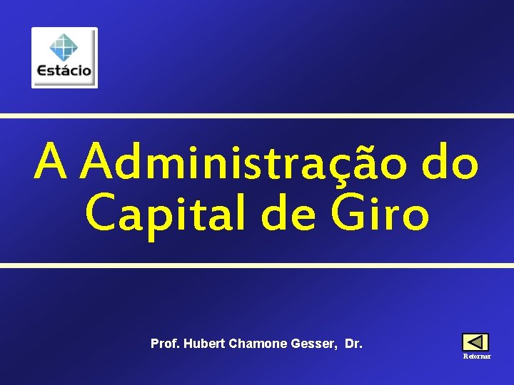 A Administração do Capital de Giro Prof. Hubert Chamone Gesser, Dr. Retornar 