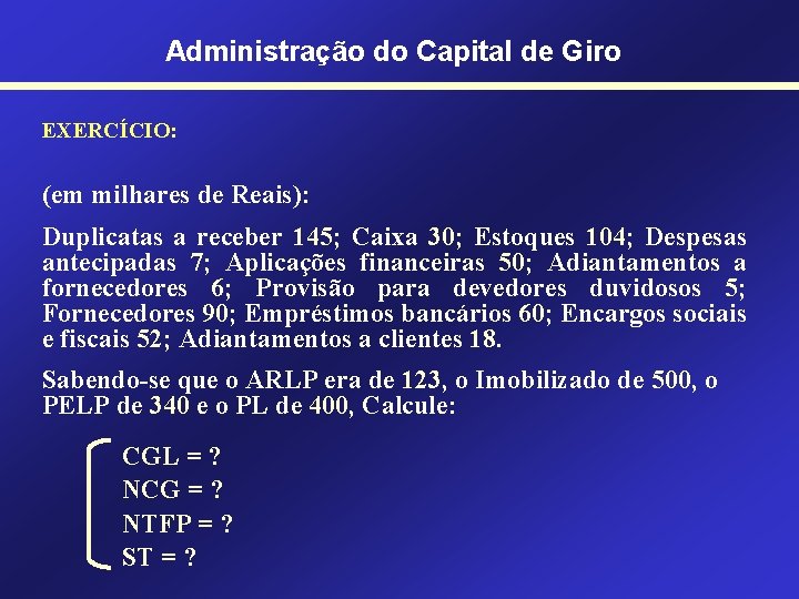 Administração do Capital de Giro EXERCÍCIO: (em milhares de Reais): Duplicatas a receber 145;