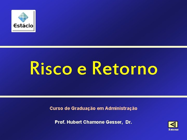 Risco e Retorno Curso de Graduação em Administração Prof. Hubert Chamone Gesser, Dr. Retornar