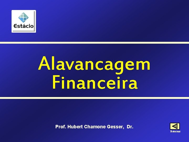 Alavancagem Financeira Prof. Hubert Chamone Gesser, Dr. Retornar 