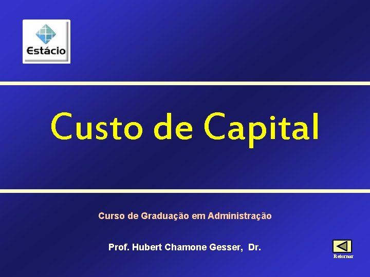 Custo de Capital Curso de Graduação em Administração Prof. Hubert Chamone Gesser, Dr. Retornar