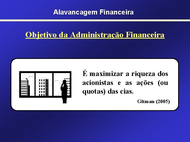 Alavancagem Financeira Objetivo da Administração Financeira É maximizar a riqueza dos acionistas e as