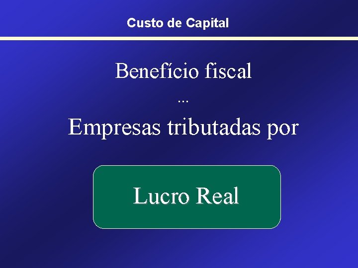 Custo de Capital Benefício fiscal. . . Empresas tributadas por Lucro Real 
