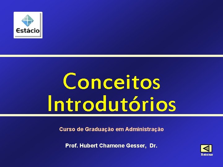 Conceitos Introdutórios Curso de Graduação em Administração Prof. Hubert Chamone Gesser, Dr. Retornar 