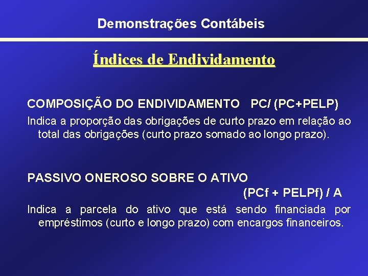 Demonstrações Contábeis Índices de Endividamento COMPOSIÇÃO DO ENDIVIDAMENTO PC/ (PC+PELP) Indica a proporção das