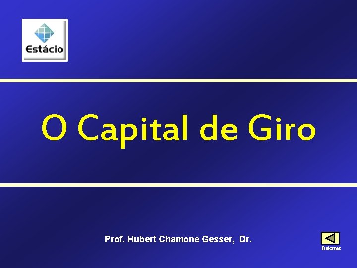 O Capital de Giro Prof. Hubert Chamone Gesser, Dr. Retornar 