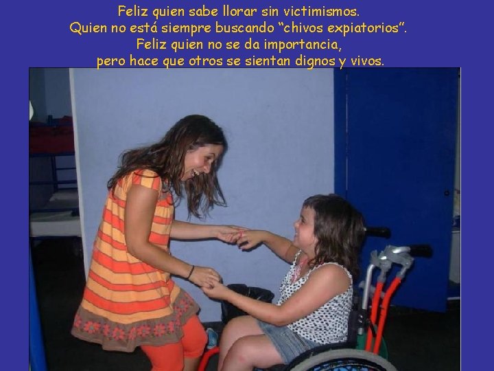 Feliz quien sabe llorar sin victimismos. Quien no está siempre buscando “chivos expiatorios”. Feliz