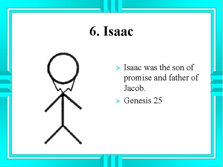 6. Isaac Ø Ø Isaac was the son of promise and father of Jacob.