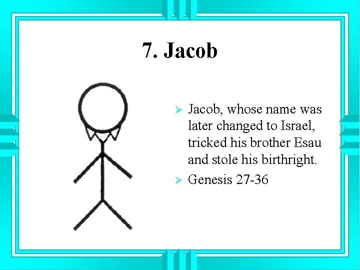 7. Jacob Ø Ø Jacob, whose name was later changed to Israel, tricked his