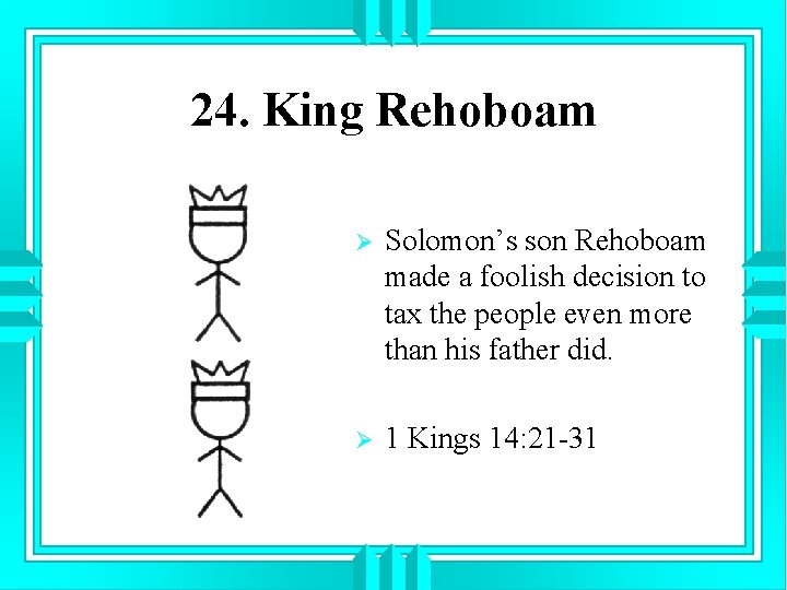 24. King Rehoboam Ø Solomon’s son Rehoboam made a foolish decision to tax the