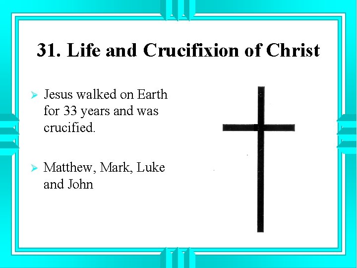 31. Life and Crucifixion of Christ Ø Jesus walked on Earth for 33 years