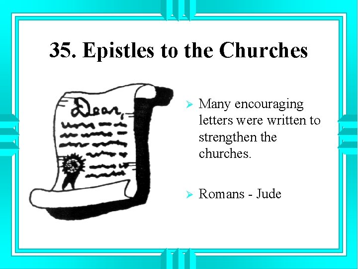 35. Epistles to the Churches Ø Many encouraging letters were written to strengthen the