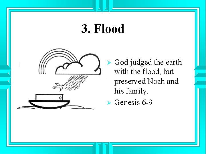 3. Flood Ø Ø God judged the earth with the flood, but preserved Noah