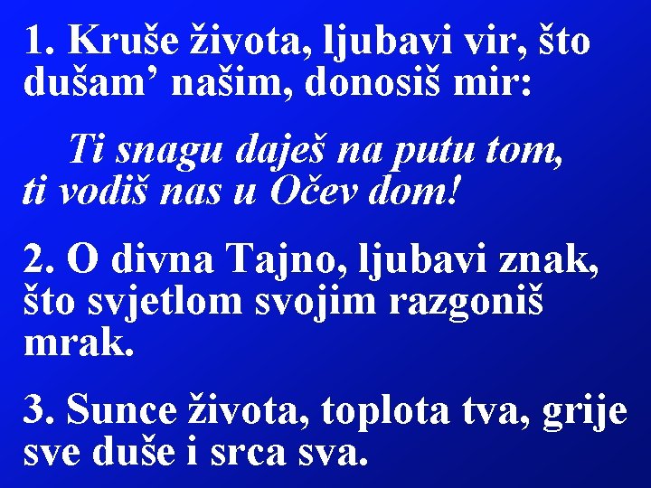 1. Kruše života, ljubavi vir, što dušam’ našim, donosiš mir: Ti snagu daješ na