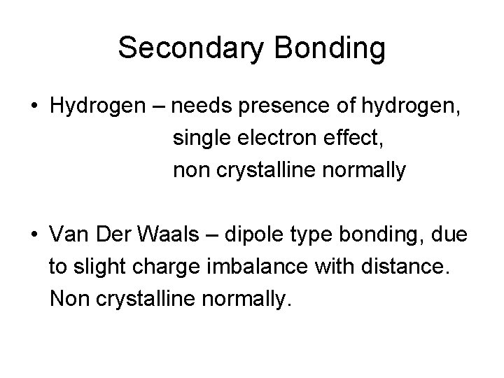Secondary Bonding • Hydrogen – needs presence of hydrogen, single electron effect, non crystalline