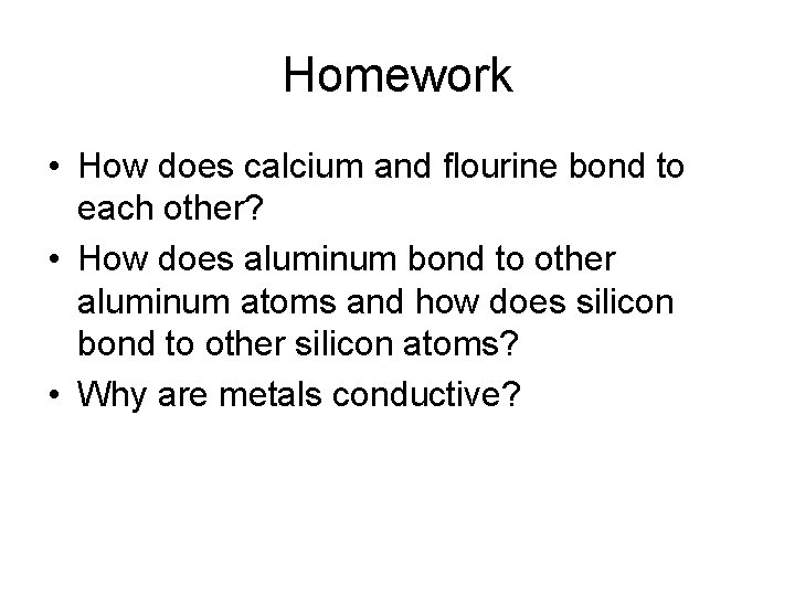 Homework • How does calcium and flourine bond to each other? • How does