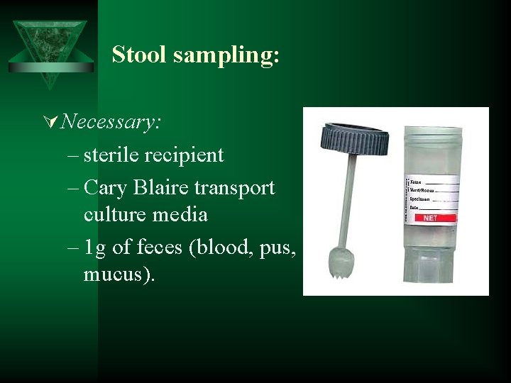 Stool sampling: Ú Necessary: – sterile recipient – Cary Blaire transport culture media –