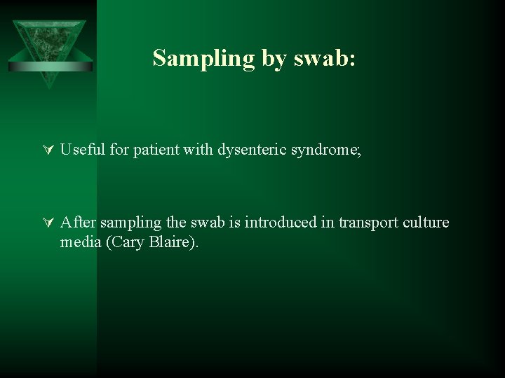 Sampling by swab: Ú Useful for patient with dysenteric syndrome; Ú After sampling the